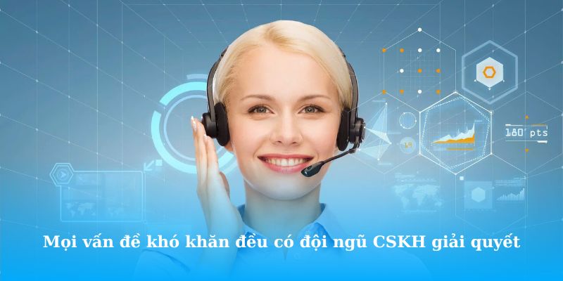 Mọi vấn đề khó khăn đều có đội ngũ CSKH tại nền tảng hỗ trợ tuyệt đối